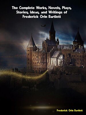 cover image of The Complete Works, Novels, Plays, Stories, Ideas, and Writings of Frederick Orin Bartlett